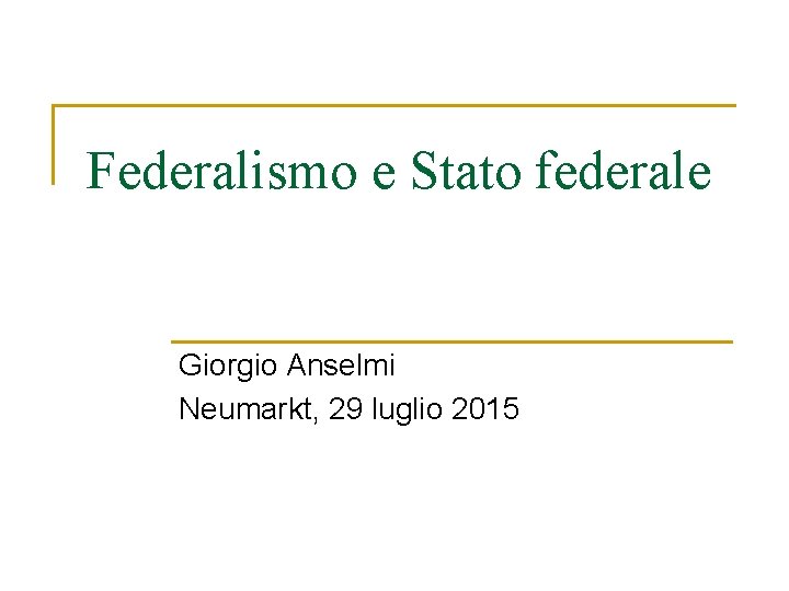 Federalismo e Stato federale Giorgio Anselmi Neumarkt, 29 luglio 2015 