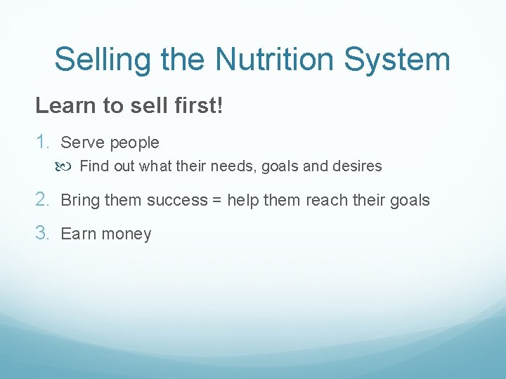 Selling the Nutrition System Learn to sell first! 1. Serve people Find out what