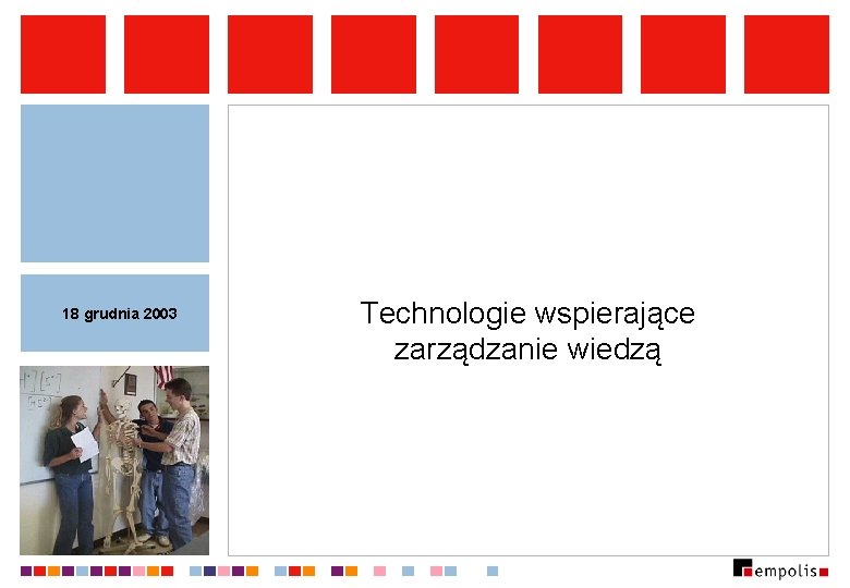18 grudnia 2003 Technologie wspierające zarządzanie wiedzą 18 grudnia 2003 Technologie wspierające zarządzanie wiedzą