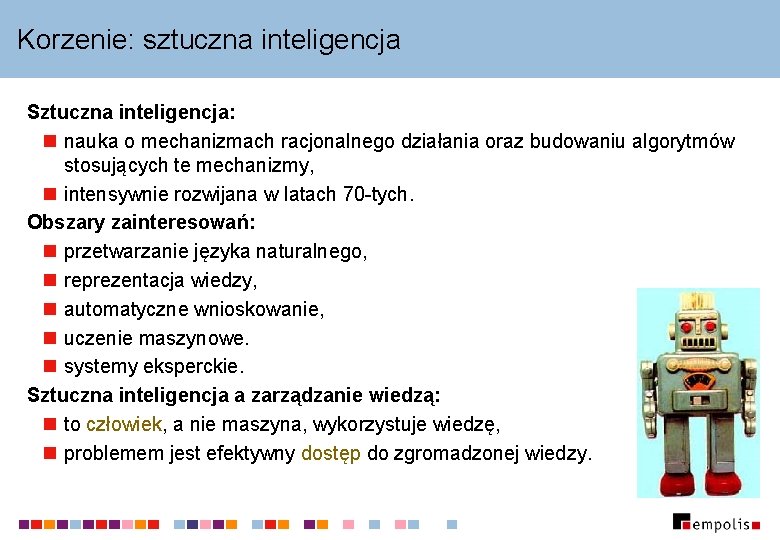 Korzenie: sztuczna inteligencja Sztuczna inteligencja: n nauka o mechanizmach racjonalnego działania oraz budowaniu algorytmów Korzenie: sztuczna inteligencja Sztuczna inteligencja: n nauka o mechanizmach racjonalnego działania oraz budowaniu algorytmów