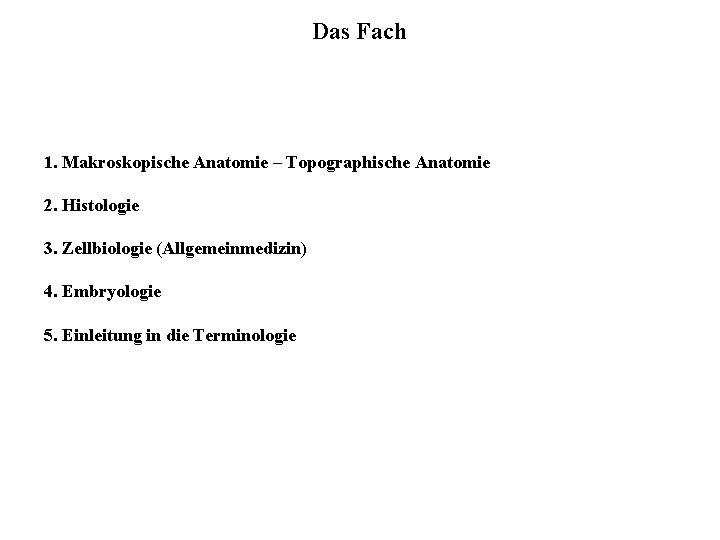 Das Fach 1. Makroskopische Anatomie – Topographische Anatomie 2. Histologie 3. Zellbiologie (Allgemeinmedizin) 4.