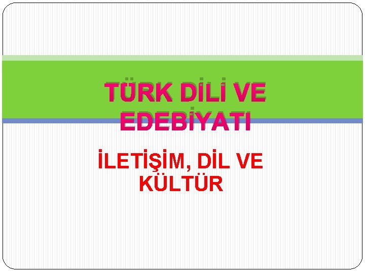 TÜRK DİLİ VE EDEBİYATI İLETİŞİM, DİL VE KÜLTÜR 