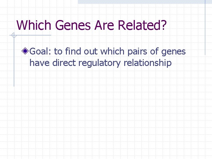 Which Genes Are Related? Goal: to find out which pairs of genes have direct