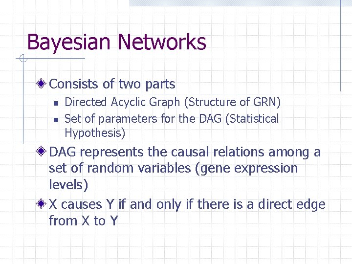 Bayesian Networks Consists of two parts n n Directed Acyclic Graph (Structure of GRN)