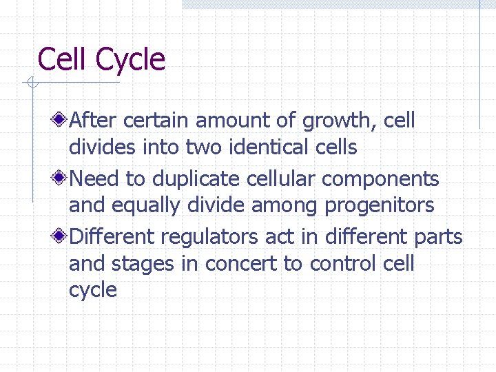 Cell Cycle After certain amount of growth, cell divides into two identical cells Need