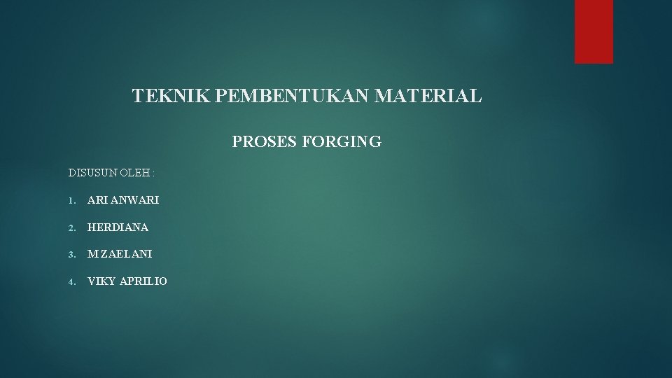 TEKNIK PEMBENTUKAN MATERIAL PROSES FORGING DISUSUN OLEH : 1. ARI ANWARI 2. HERDIANA 3.