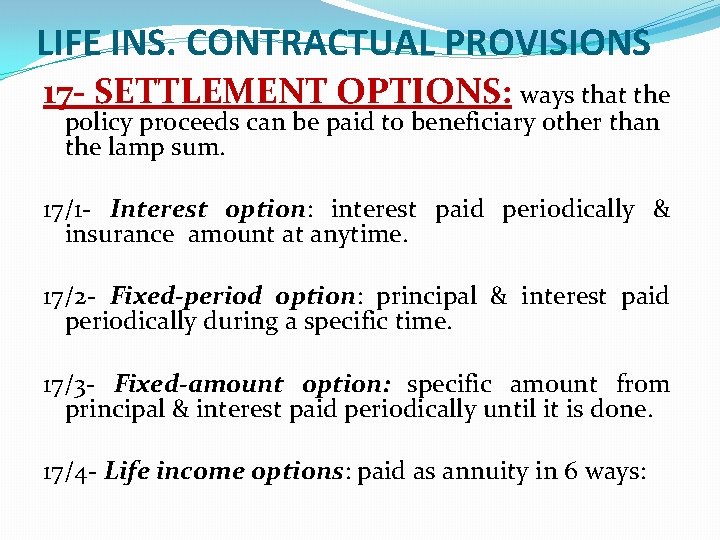 LIFE INS. CONTRACTUAL PROVISIONS 17 - SETTLEMENT OPTIONS: ways that the policy proceeds can