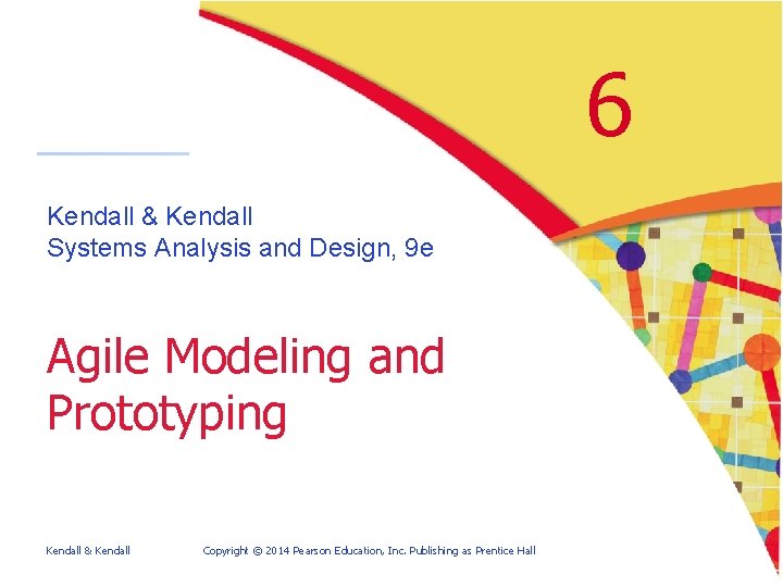 6 Kendall & Kendall Systems Analysis and Design, 9 e Agile Modeling and Prototyping 6 Kendall & Kendall Systems Analysis and Design, 9 e Agile Modeling and Prototyping