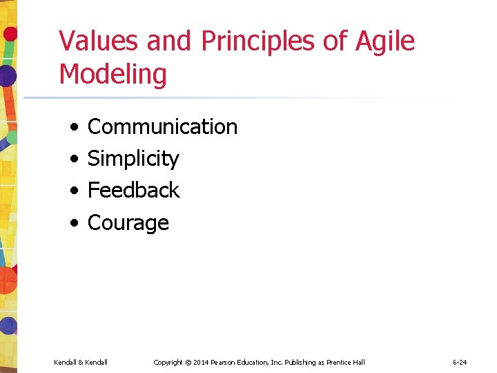 Values and Principles of Agile Modeling • • Communication Simplicity Feedback Courage Kendall & Values and Principles of Agile Modeling • • Communication Simplicity Feedback Courage Kendall &
