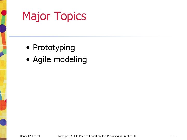 Major Topics • Prototyping • Agile modeling Kendall & Kendall Copyright © 2014 Pearson Major Topics • Prototyping • Agile modeling Kendall & Kendall Copyright © 2014 Pearson
