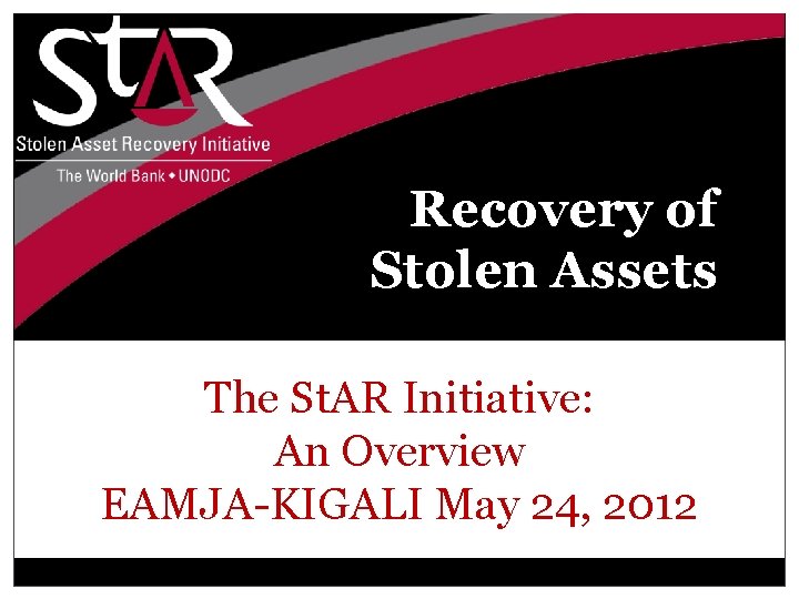 Recovery of Stolen Assets The St. AR Initiative: An Overview EAMJA-KIGALI May 24, 2012