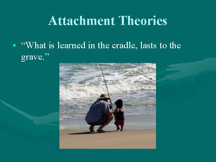 Attachment Theories • “What is learned in the cradle, lasts to the grave. ”