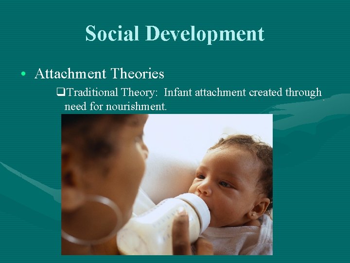 Social Development • Attachment Theories q. Traditional Theory: Infant attachment created through need for