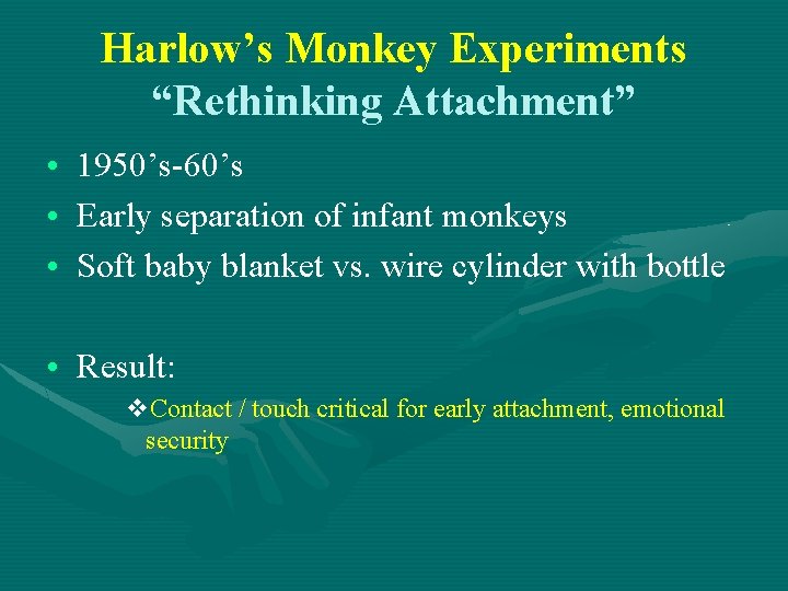 Harlow’s Monkey Experiments “Rethinking Attachment” • 1950’s-60’s • Early separation of infant monkeys •