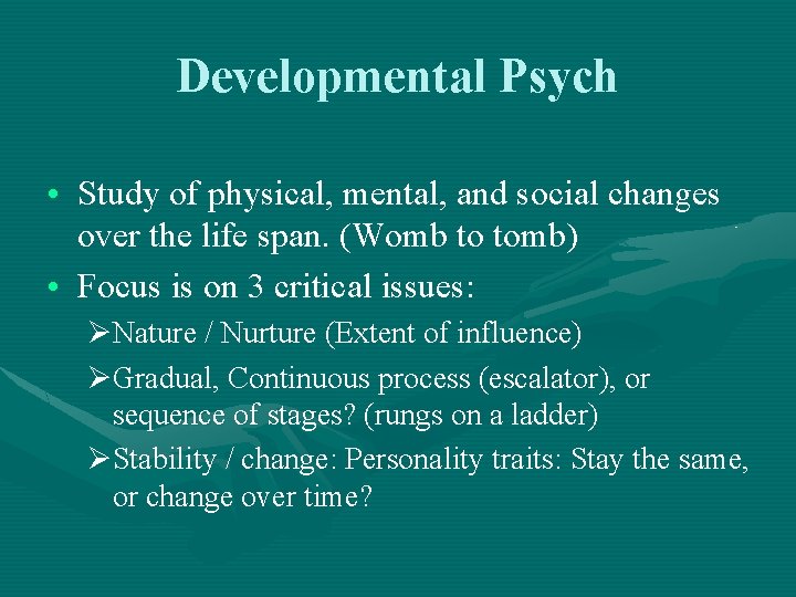 Developmental Psych • Study of physical, mental, and social changes over the life span.