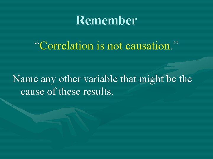 Remember “Correlation is not causation. ” Name any other variable that might be the