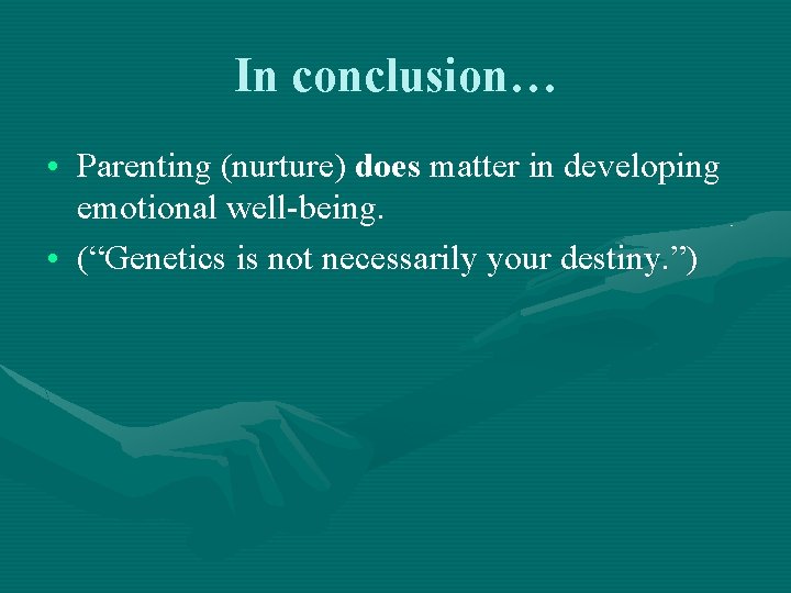 In conclusion… • Parenting (nurture) does matter in developing emotional well-being. • (“Genetics is