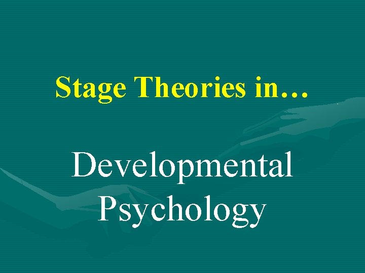 Stage Theories in… Developmental Psychology 