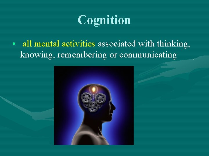 Cognition • all mental activities associated with thinking, knowing, remembering or communicating 