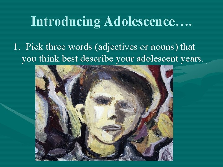 Introducing Adolescence…. 1. Pick three words (adjectives or nouns) that you think best describe