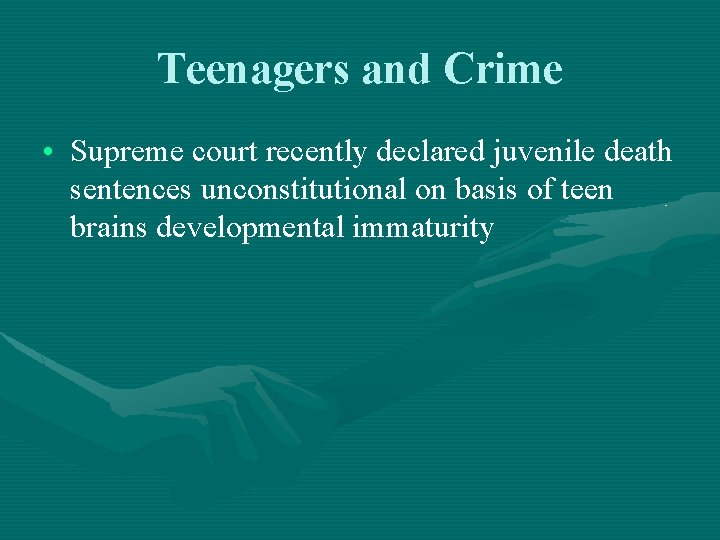 Teenagers and Crime • Supreme court recently declared juvenile death sentences unconstitutional on basis