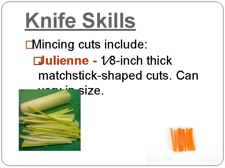 Knife Skills �Mincing cuts include: �Julienne - 1⁄8 -inch thick matchstick-shaped cuts. Can very