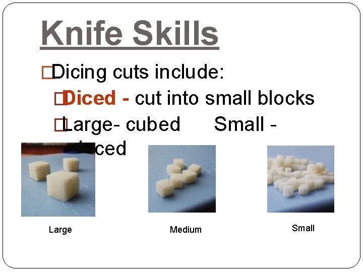 Knife Skills �Dicing cuts include: �Diced - cut into small blocks �Large- cubed Small