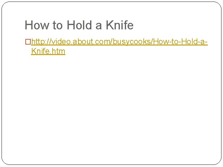 How to Hold a Knife �http: //video. about. com/busycooks/How-to-Hold-a- Knife. htm 