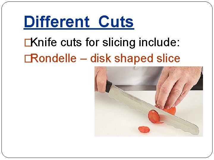 Different Cuts �Knife cuts for slicing include: �Rondelle – disk shaped slice 