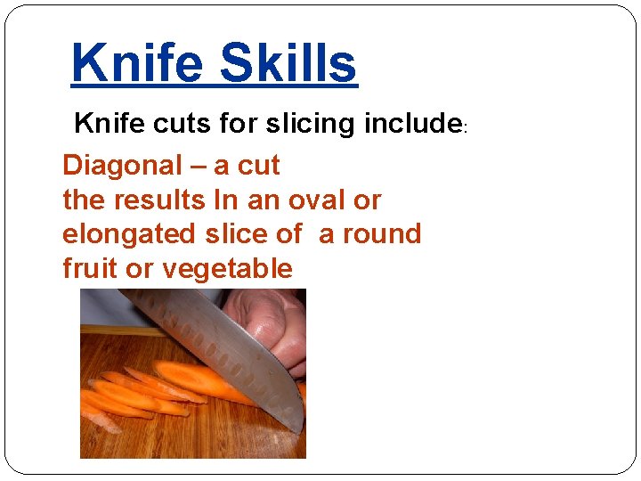 Knife Skills Knife cuts for slicing include: Diagonal – a cut the results In