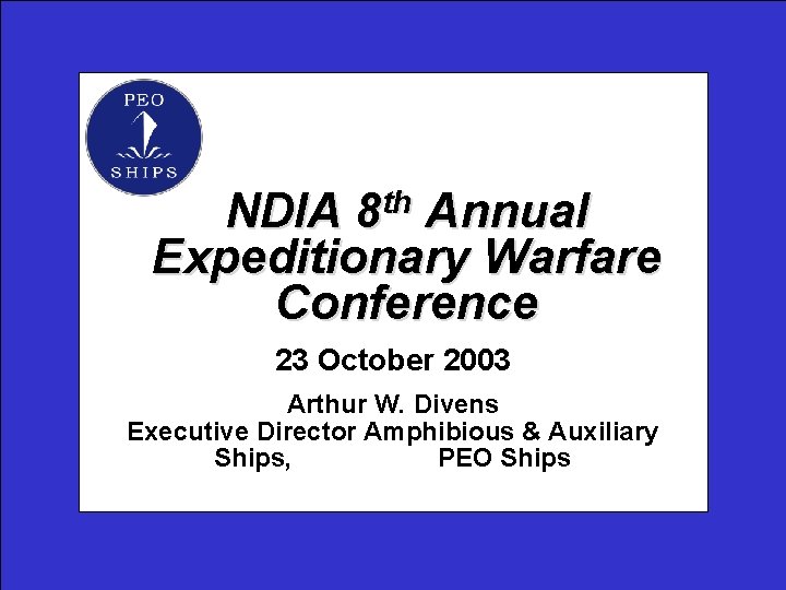 NDIA 8 th Annual Expeditionary Warfare Conference. 23 October 2003 Arthur W. Divens Executive