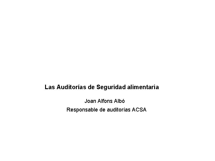 Las Auditorías de Seguridad alimentaria Joan Alfons Albó Responsable de auditorías ACSA 
