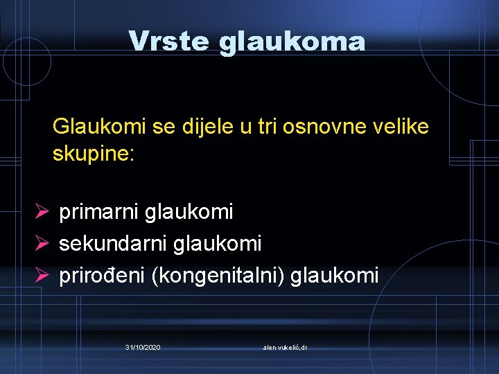 Vrste glaukoma Glaukomi se dijele u tri osnovne velike skupine: Ø primarni glaukomi Ø