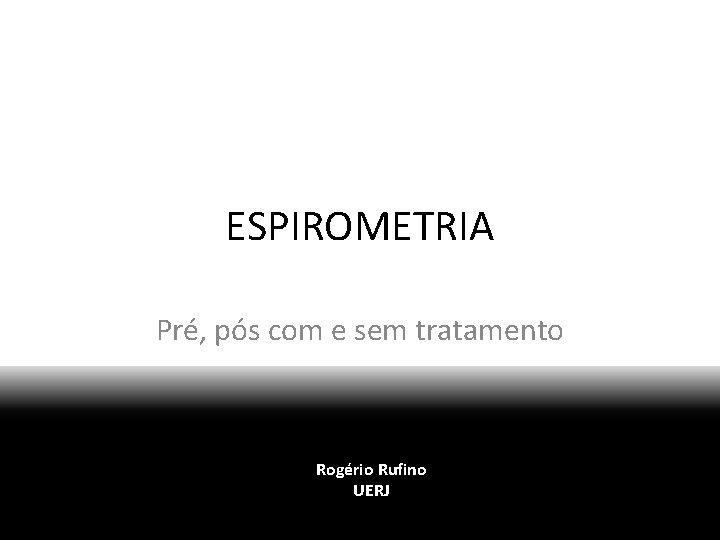 ESPIROMETRIA Pré, pós com e sem tratamento Rogério Rufino UERJ 