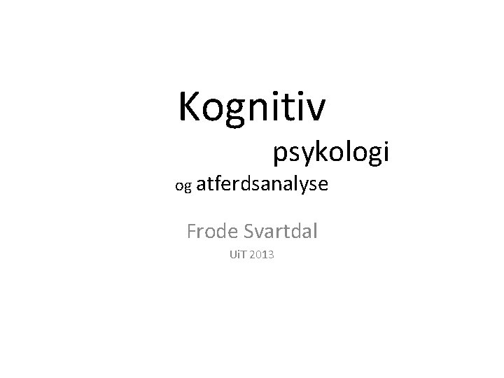Kognitiv psykologi og atferdsanalyse Frode Svartdal Ui. T 2013 