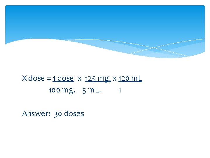 X dose = 1 dose x 125 mg. x 120 m. L 100 mg.