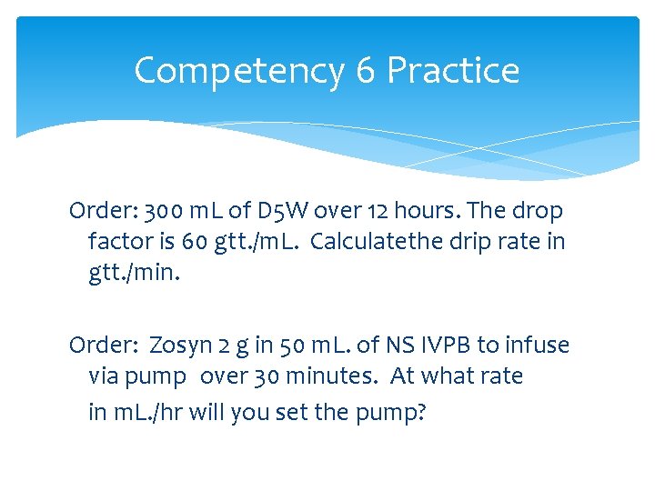 Competency 6 Practice Order: 300 m. L of D 5 W over 12 hours.