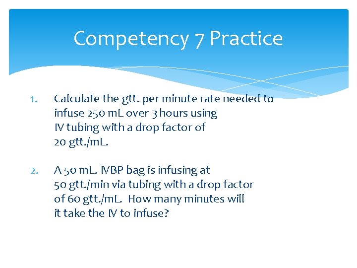 Competency 7 Practice 1. Calculate the gtt. per minute rate needed to infuse 250