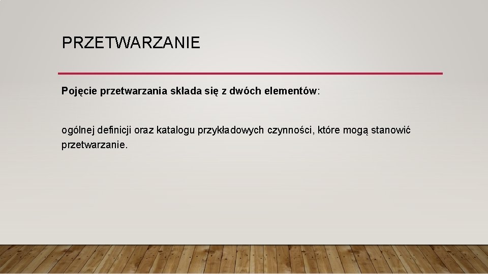 PRZETWARZANIE Pojęcie przetwarzania składa się z dwóch elementów: ogólnej definicji oraz katalogu przykładowych czynności,