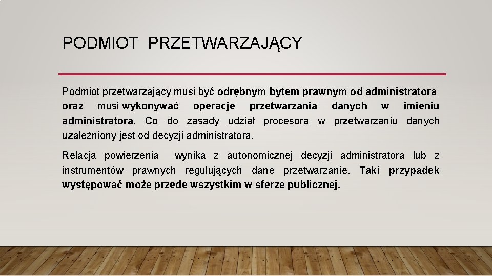 PODMIOT PRZETWARZAJĄCY Podmiot przetwarzający musi być odrębnym bytem prawnym od administratora oraz musi wykonywać