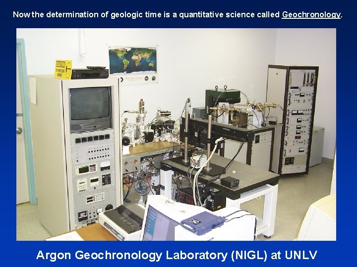 Now the determination of geologic time is a quantitative science called Geochronology. Argon Geochronology