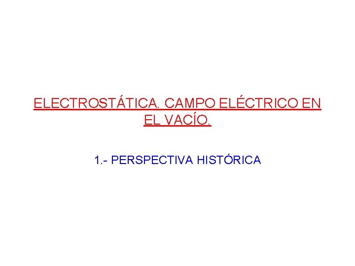 ELECTROSTÁTICA. CAMPO ELÉCTRICO EN EL VACÍO. 1. - PERSPECTIVA HISTÓRICA 