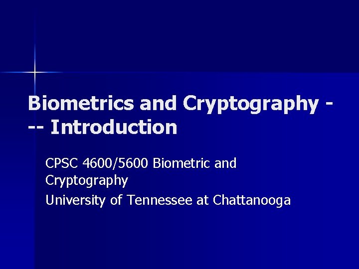 Biometrics and Cryptography -- Introduction CPSC 4600/5600 Biometric and Cryptography University of Tennessee at