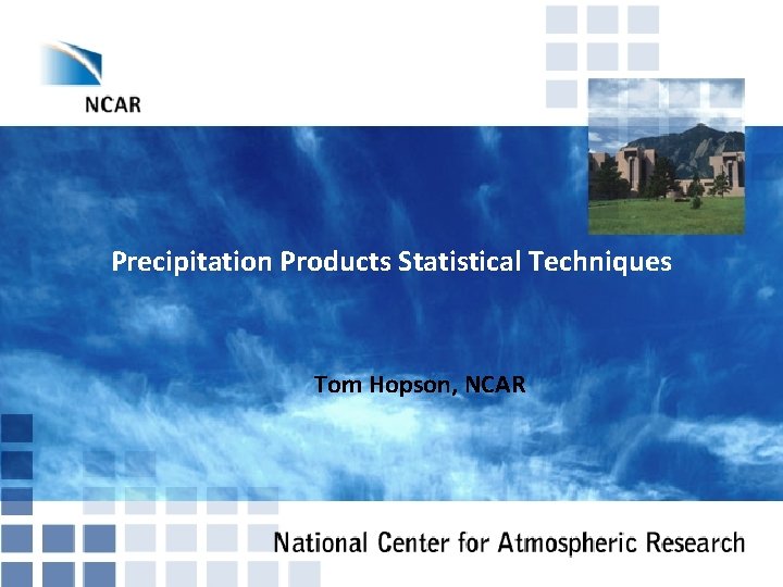 Precipitation Products Statistical Techniques Tom Hopson, NCAR 