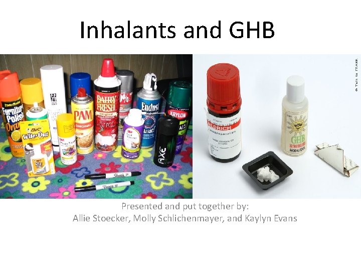 Inhalants and GHB Presented and put together by: Allie Stoecker, Molly Schlichenmayer, and Kaylyn