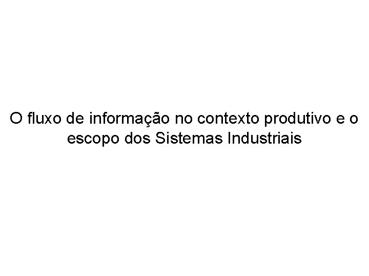 O fluxo de informação no contexto produtivo e o escopo dos Sistemas Industriais 