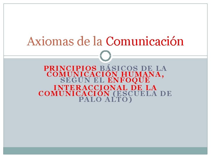 Axiomas de la Comunicación PRINCIPIOS BÁSICOS DE LA COMUNICACIÓN HUMANA, SEGÚN EL ENFOQUE INTERACCIONAL