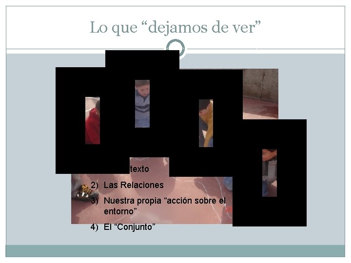 Lo que “dejamos de ver” 1) El Contexto 2) Las Relaciones 3) Nuestra propia