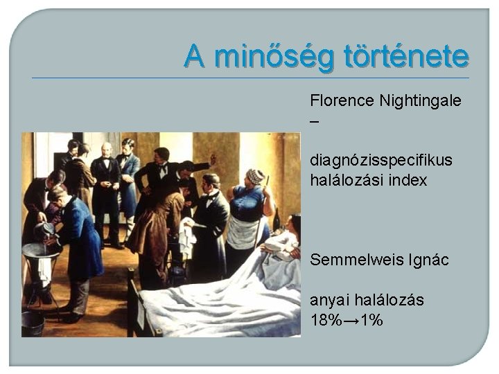 A minőség története Florence Nightingale – diagnózisspecifikus halálozási index Semmelweis Ignác anyai halálozás 18%→