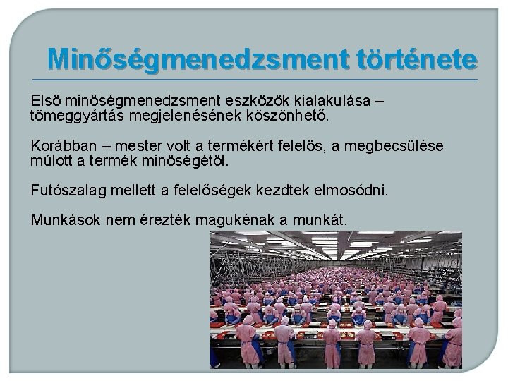 Minőségmenedzsment története Első minőségmenedzsment eszközök kialakulása – tömeggyártás megjelenésének köszönhető. Korábban – mester volt